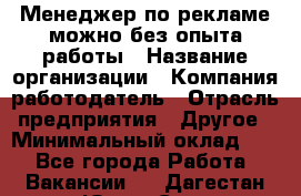 Менеджер по рекламе-можно без опыта работы › Название организации ­ Компания-работодатель › Отрасль предприятия ­ Другое › Минимальный оклад ­ 1 - Все города Работа » Вакансии   . Дагестан респ.,Южно-Сухокумск г.